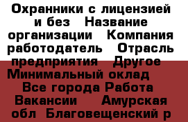 Охранники с лицензией и без › Название организации ­ Компания-работодатель › Отрасль предприятия ­ Другое › Минимальный оклад ­ 1 - Все города Работа » Вакансии   . Амурская обл.,Благовещенский р-н